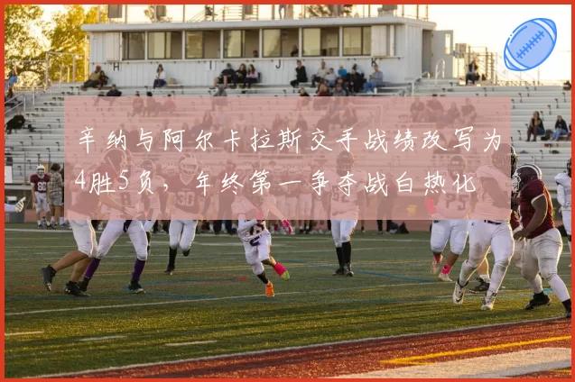 辛纳与阿尔卡拉斯交手战绩改写为4胜5负,年终第一争夺战白热化