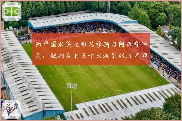 西甲国家德比维尼修斯与阿劳霍冲突，裁判各打五十大板引双方不满