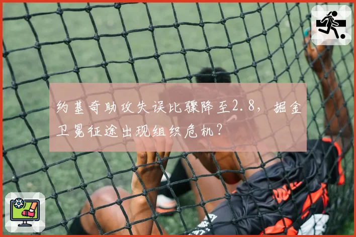 约基奇助攻失误比骤降至2.8,掘金卫冕征途出现组织危机?