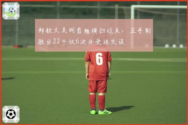 郑钦文美网首轮横扫过关，正手制胜分22个仅6次非受迫失误