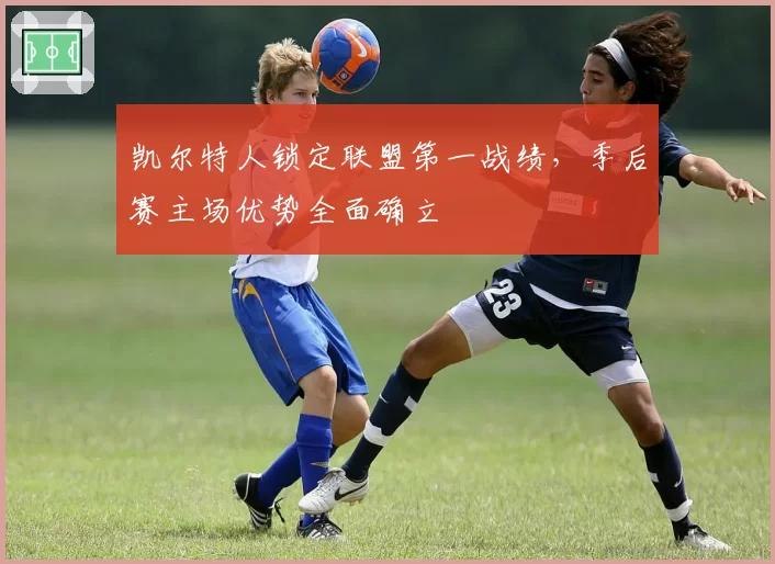 凯尔特人锁定联盟第一战绩，季后赛主场优势全面确立