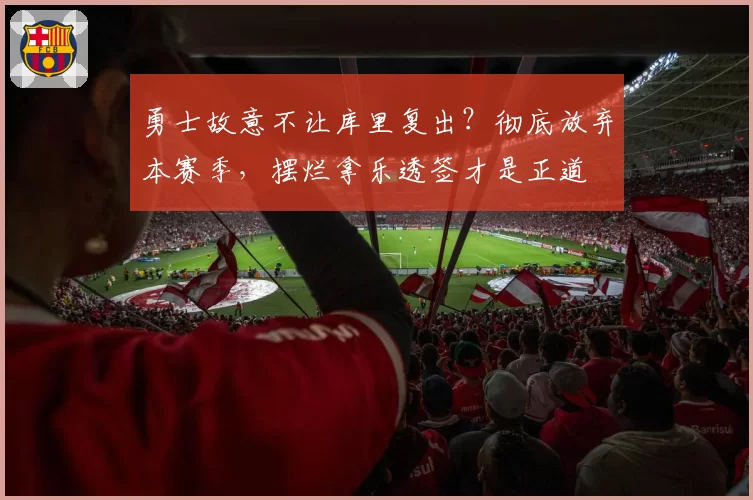 勇士故意不让库里复出？彻底放弃本赛季，摆烂拿乐透签才是正道