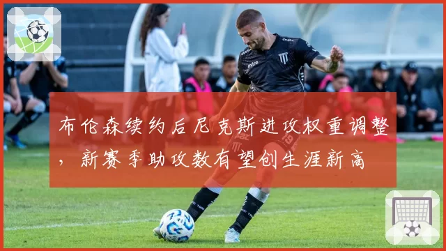 布伦森续约后尼克斯进攻权重调整，新赛季助攻数有望创生涯新高