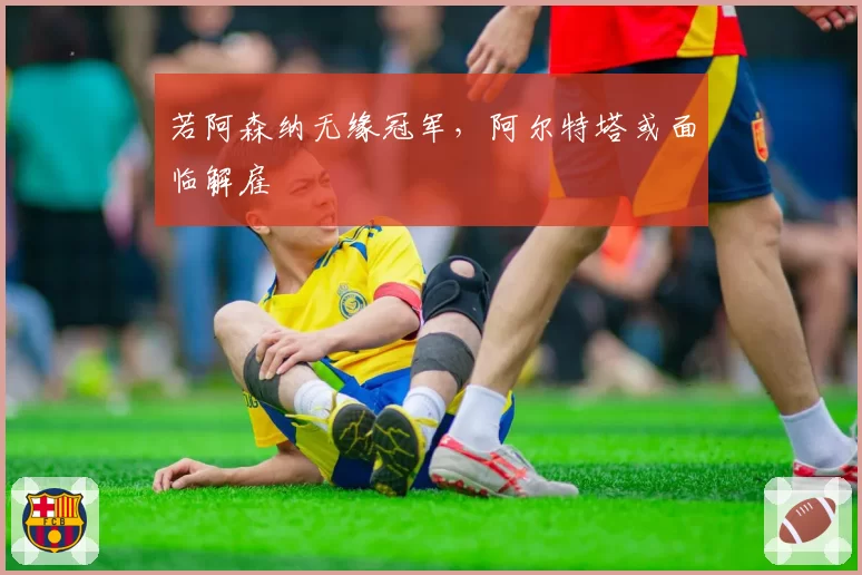 若阿森纳无缘冠军，阿尔特塔或面临解雇