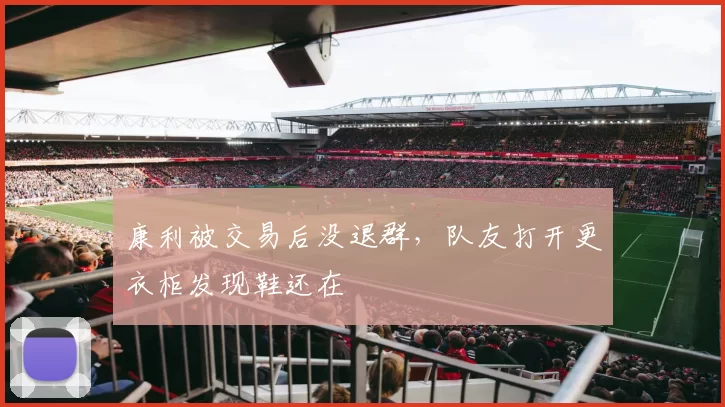 康利被交易后没退群，队友打开更衣柜发现鞋还在