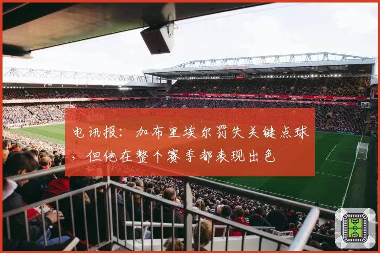 电讯报：加布里埃尔罚失关键点球，但他在整个赛季都表现出色