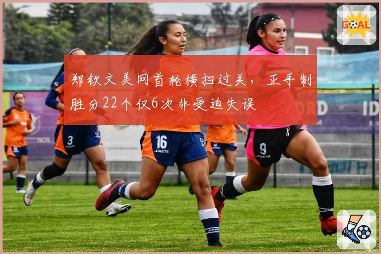 郑钦文美网首轮横扫过关，正手制胜分22个仅6次非受迫失误
