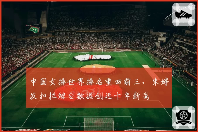 中国女排世界排名重回前三，朱婷发扣拦综合数据创近十年新高
