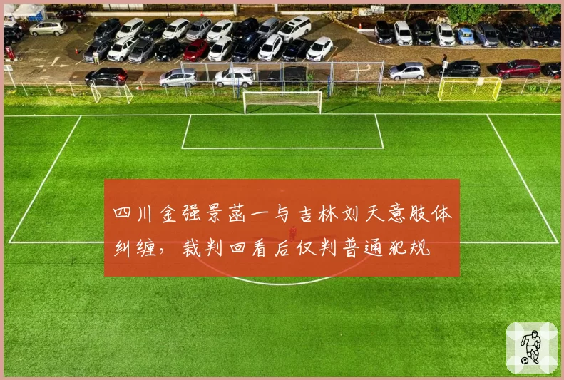 四川金强景菡一与吉林刘天意肢体纠缠，裁判回看后仅判普通犯规