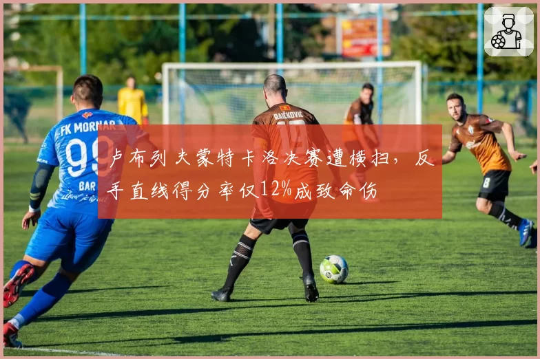 卢布列夫蒙特卡洛决赛遭横扫,反手直线得分率仅12%成致命伤
