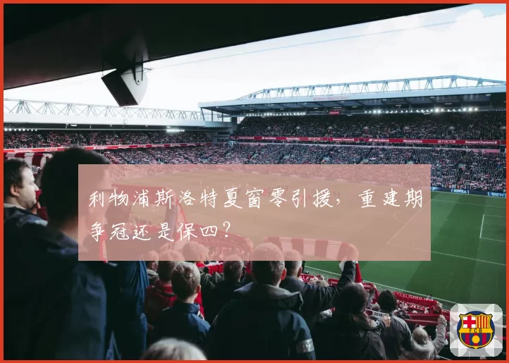利物浦斯洛特夏窗零引援，重建期争冠还是保四？