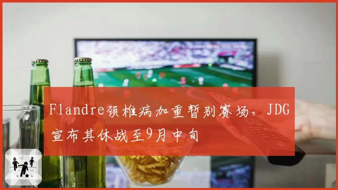 Flandre颈椎病加重暂别赛场，JDG宣布其休战至9月中旬