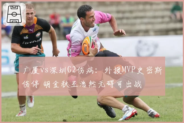 广厦vs深圳G2伤病：外援MVP史密斯伤停 胡金秋王浩然无碍可出战