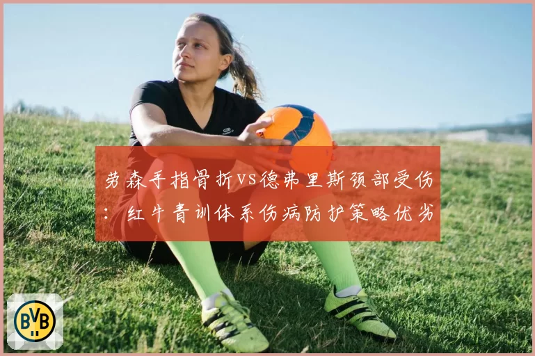 劳森手指骨折vs德弗里斯颈部受伤：红牛青训体系伤病防护策略优劣