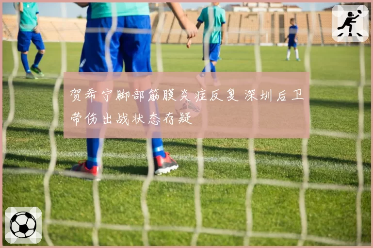 贺希宁脚部筋膜炎症反复 深圳后卫带伤出战状态存疑