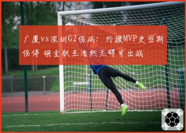 广厦vs深圳G2伤病：外援MVP史密斯伤停 胡金秋王浩然无碍可出战